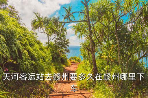 天河客運站去贛州要多久在贛州哪里下車