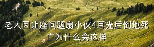 廣州男子讓座后續，老人因讓座問題扇小伙4耳光后倒地死亡為什么會這樣