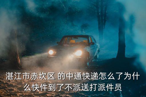 湛江市赤坎區(qū) 的中通快遞怎么了為什么快件到了不派送打派件員