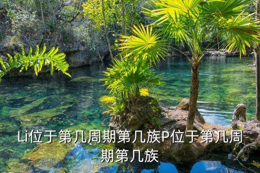 Li位于第幾周期第幾族P位于第幾周期第幾族