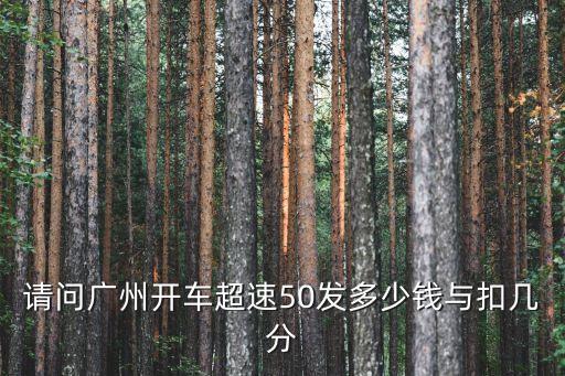 廣州市道路測(cè)速超速規(guī)定，請(qǐng)問(wèn)廣州開車超速50發(fā)多少錢與扣幾分