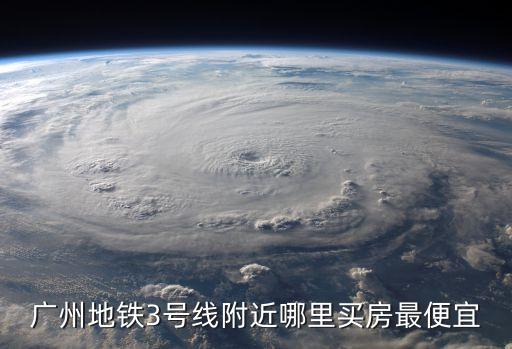 廣州地鐵3號線附近哪里買房最便宜