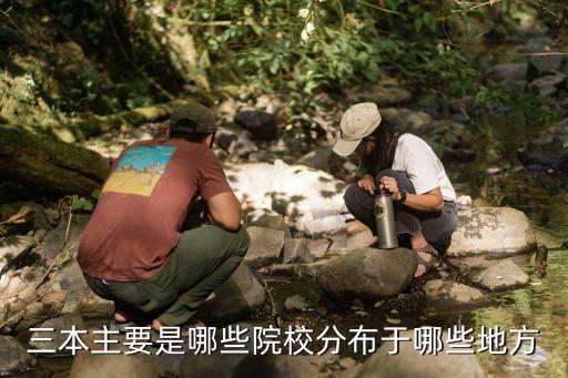 三本院校，三本主要是哪些院校分布于哪些地方