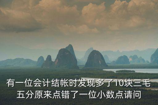 有一位會計結帳時發現多了10塊三毛五分原來點錯了一位小數點請問
