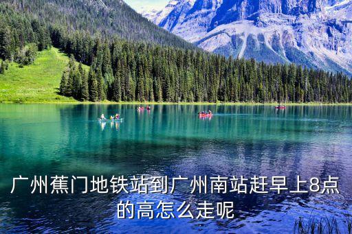 廣州南站到蕉門地鐵站有多遠，廣州蕉門地鐵站到廣州南站趕早上8點的高怎么走呢