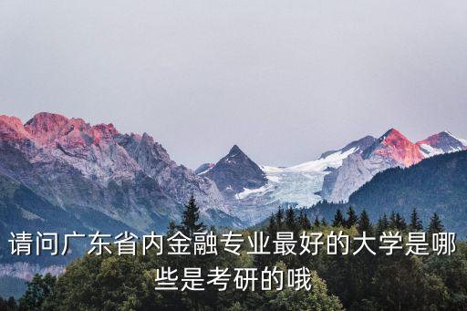 廣州一流金融大學有哪些，廣州市最好的金融學校是什么