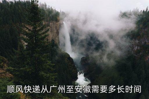 順豐從廣州到安徽宿州需要多久，順風快遞從廣州至安徽需要多長時間