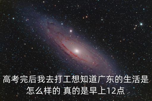 廣州打工的一天生活，高考完后我去打工想知道廣東的生活是怎么樣的 真的是早上12點