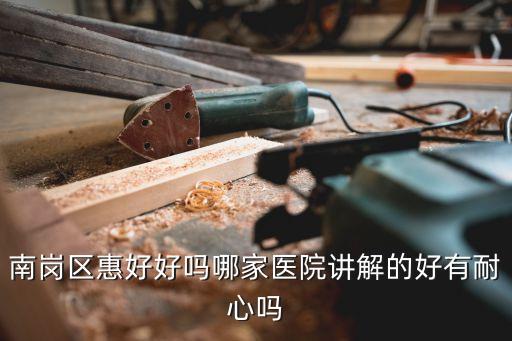 廣州開發區醫院南崗院區口碑，南崗看婦科比較好的醫院是哪家