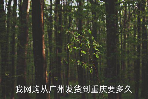 我網(wǎng)購(gòu)從廣州發(fā)貨到重慶要多久
