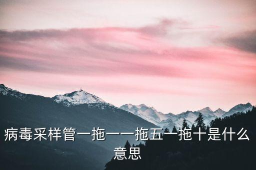 病毒采樣管一拖一一拖五一拖十是什么意思