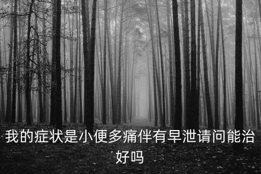 我的癥狀是小便多痛伴有早泄請問能治好嗎