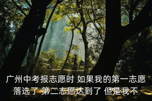 廣州中考放棄第一志愿，我想問下如果廣州中考我的第一二志愿的分數都到達了那么我能不