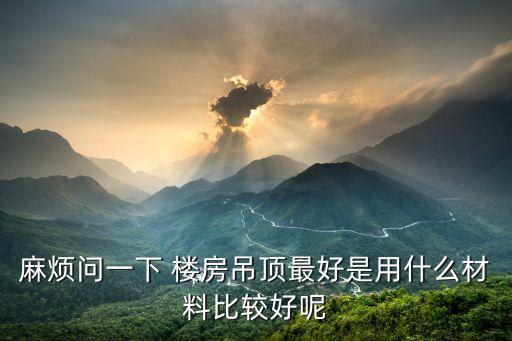 麻煩問一下 樓房吊頂最好是用什么材料比較好呢