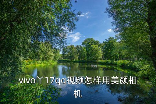 vivo丫17qq視頻怎樣用美顏相機
