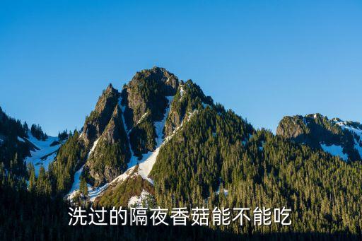 香菇隔夜能吃嗎，隔夜香菇能吃嗎