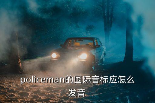 policeman的國(guó)際音標(biāo)應(yīng)怎么發(fā)音