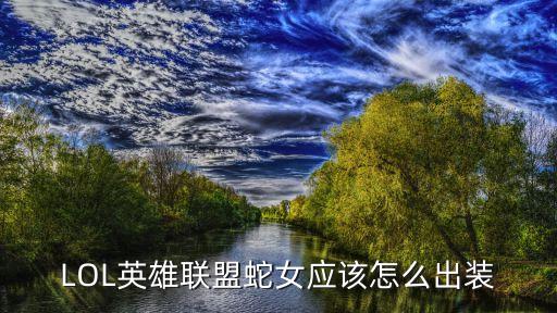 LOL英雄聯盟蛇女應該怎么出裝