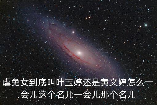 虐兔女到底叫葉玉婷還是黃文婷怎么一會(huì)兒這個(gè)名兒一會(huì)兒那個(gè)名兒