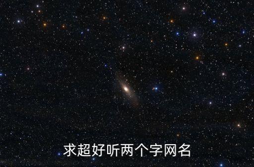 求超好聽(tīng)兩個(gè)字網(wǎng)名