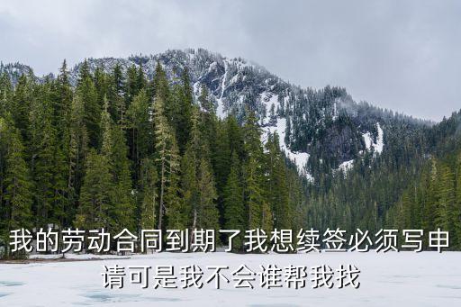 續簽合同申請，我的勞動合同到期了我想續簽必須寫申請可是我不會誰幫我找