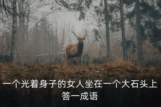 光著身子的女人，一個光著身子的女人坐在一個大石頭上答一成語