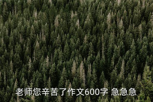 老師您辛苦了作文600字 急急急
