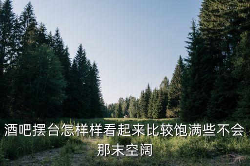 酒吧布置，酒吧擺臺怎樣樣看起來比較飽滿些不會那末空闊