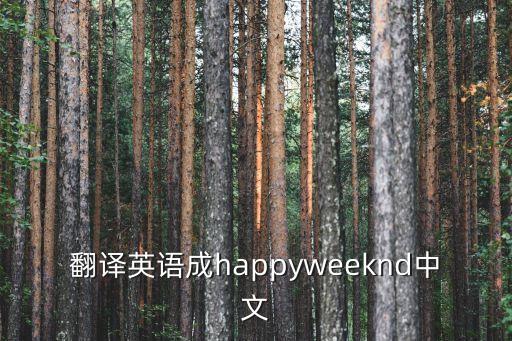 weeknd，翻譯英語成happyweeknd中文