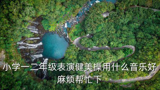 小學一二年級表演健美操用什么音樂好麻煩幫忙下