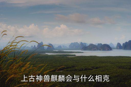 麒麟最怕什么，麒麟和什么相沖