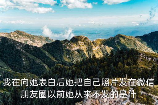 表白照片，我在向她表白后她把自己照片發在微信朋友圈以前她從來不發的是什