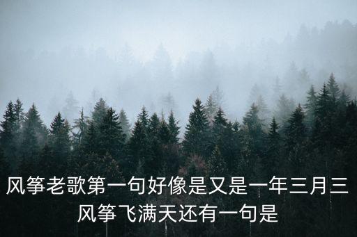 風(fēng)箏老歌第一句好像是又是一年三月三風(fēng)箏飛滿天還有一句是