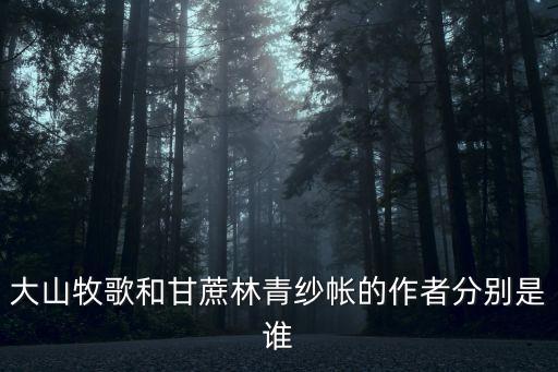 甘蔗林青紗帳，大山牧歌和甘蔗林青紗帳的作者分別是誰(shuí)