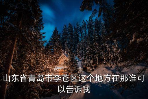 山東省青島市李蒼區這個地方在那誰可以告訴我