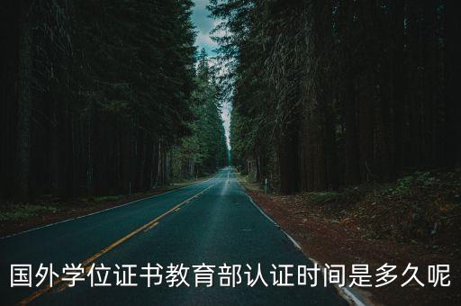 國外學歷學位認證官網，國外學位證書教育部認證時間是多久呢