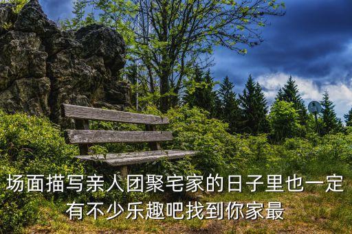 場面描寫親人團聚宅家的日子里也一定有不少樂趣吧找到你家最