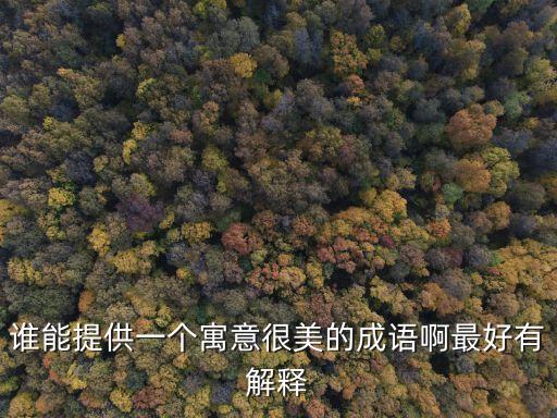 誰能提供一個寓意很美的成語啊最好有解釋