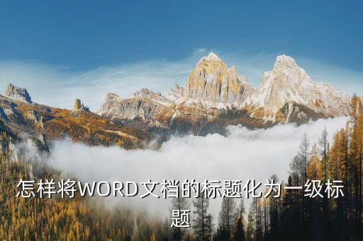 word一級標題，怎樣將WORD文檔的標題化為一級標題