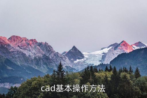 cad基本操作，cad基本操作方法