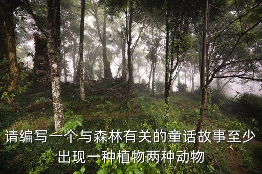 請編寫一個(gè)與森林有關(guān)的童話故事至少出現(xiàn)一種植物兩種動(dòng)物
