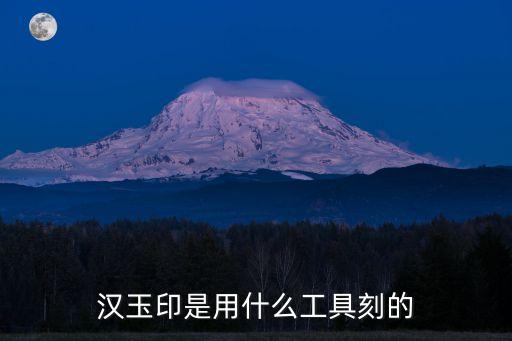漢玉印，漢玉印是用什么工具刻的