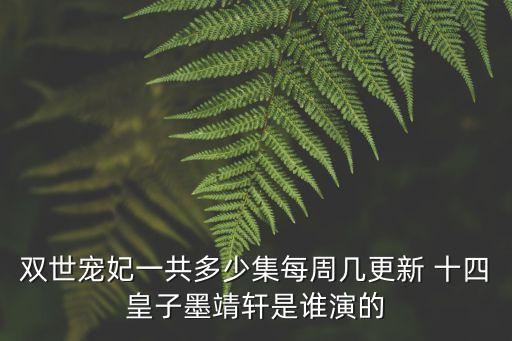 雙世寵妃一共多少集每周幾更新 十四皇子墨靖軒是誰演的