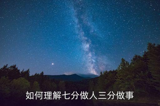 三分做事七分做人，三分做事七分做人這句話到底是什么意思