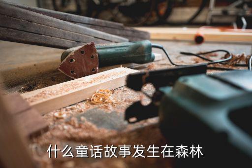 森林童話，發生在森林里的童話故事有哪些