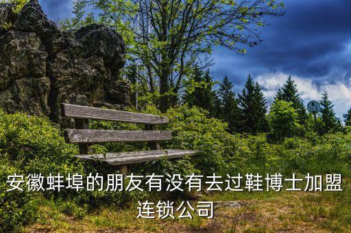 安徽蚌埠的朋友有沒(méi)有去過(guò)鞋博士加盟連鎖公司