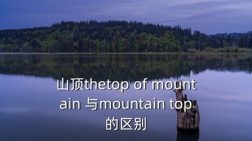 山頂thetop of mountain 與mountain top的區(qū)別