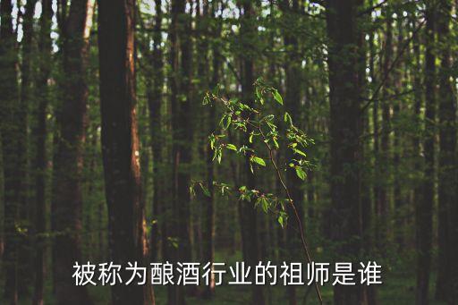 釀酒行業(yè)的祖師是，被稱為釀酒行業(yè)的祖師是誰