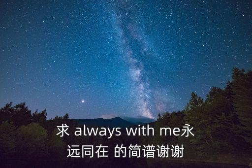 永遠(yuǎn)同在吉他譜，求 always with me永遠(yuǎn)同在 的簡譜謝謝