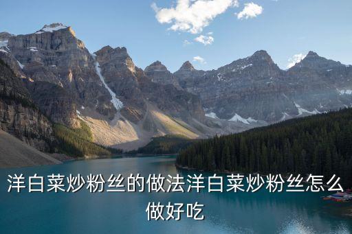 洋白菜炒粉絲的做法洋白菜炒粉絲怎么做好吃